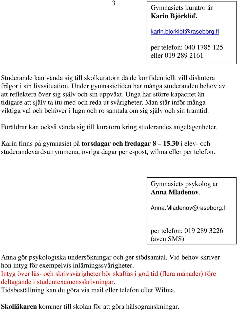 Under gymnasietiden har många studeranden behov av att reflektera över sig själv och sin uppväxt. Unga har större kapacitet än tidigare att själv ta itu med och reda ut svårigheter.