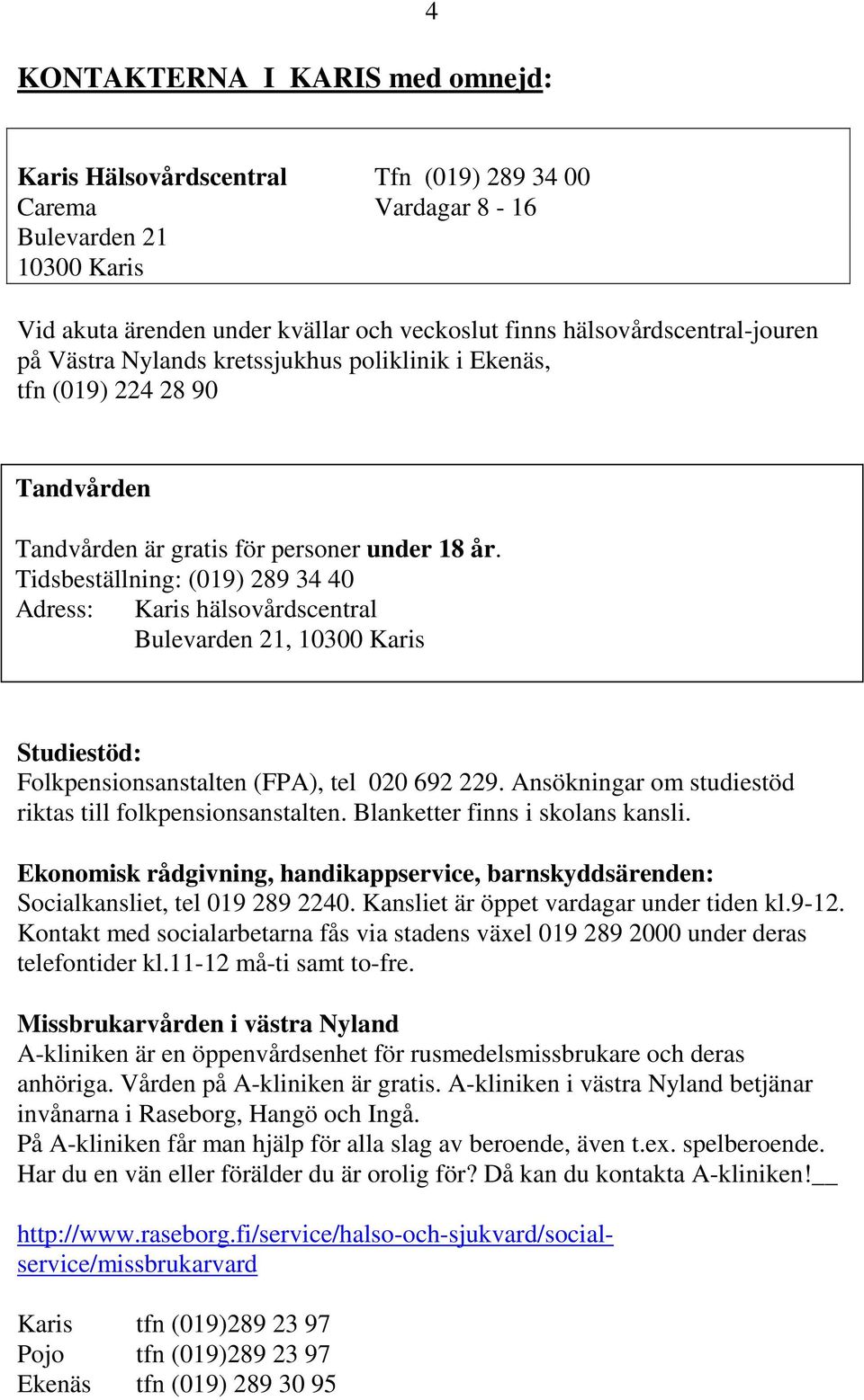 Tidsbeställning: (019) 289 34 40 Adress: Karis hälsovårdscentral Bulevarden 21, 10300 Karis Studiestöd: Folkpensionsanstalten (FPA), tel 020 692 229.