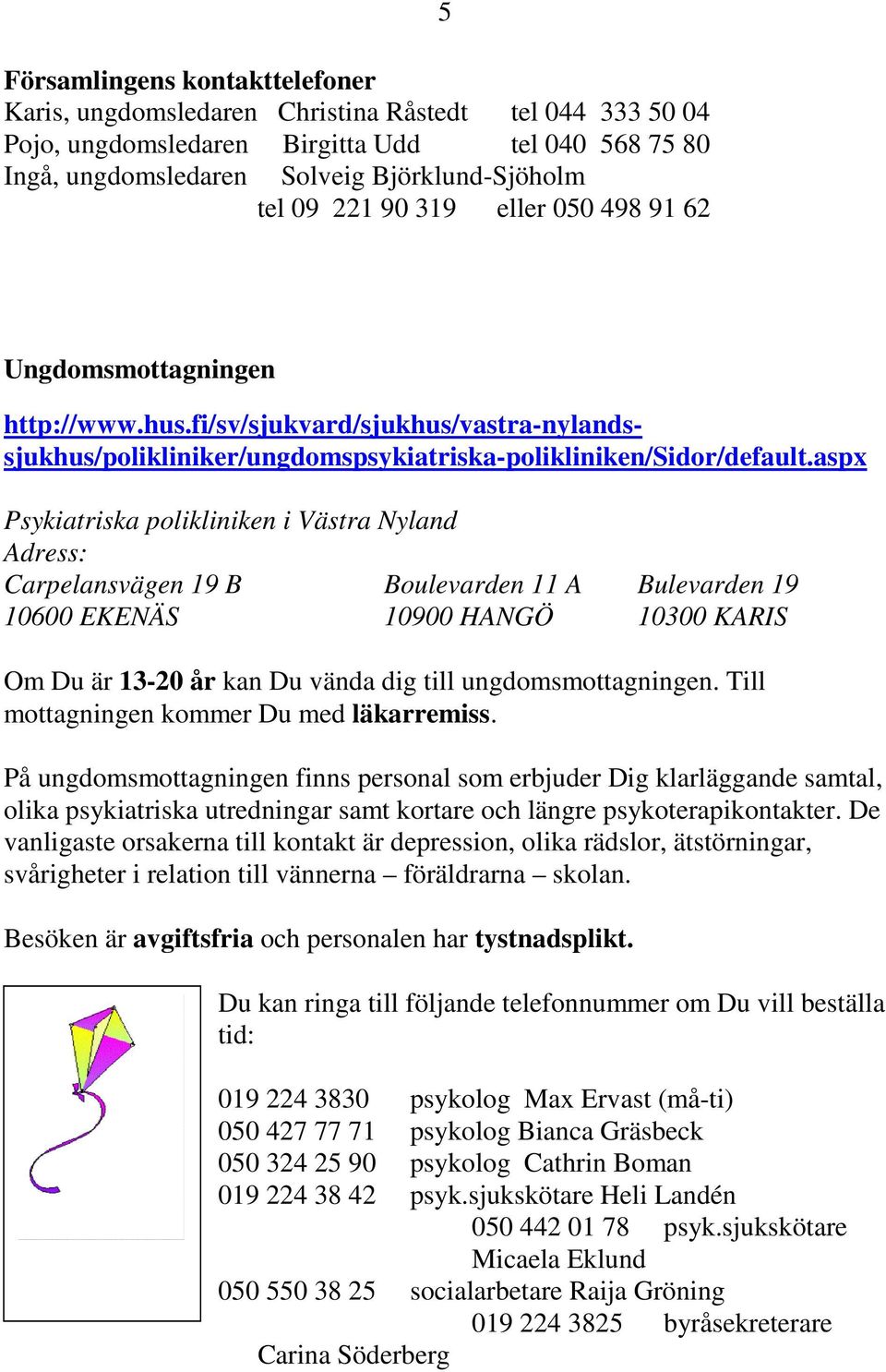 aspx Psykiatriska polikliniken i Västra Nyland Adress: Carpelansvägen 19 B Boulevarden 11 A Bulevarden 19 10600 EKENÄS 10900 HANGÖ 10300 KARIS Om Du är 13-20 år kan Du vända dig till