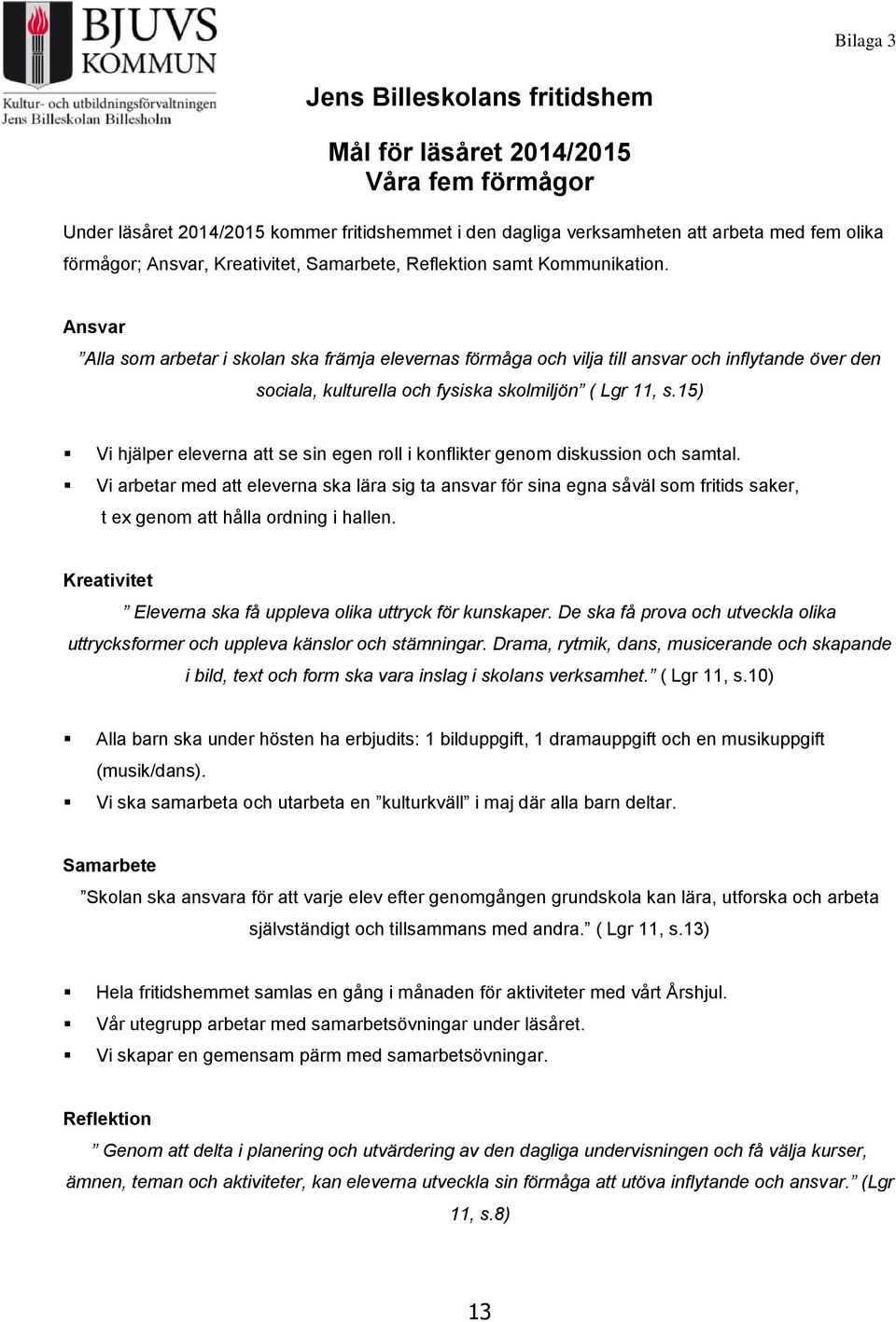 Ansvar Alla som arbetar i skolan ska främja elevernas förmåga och vilja till ansvar och inflytande över den sociala, kulturella och fysiska skolmiljön ( Lgr 11, s.