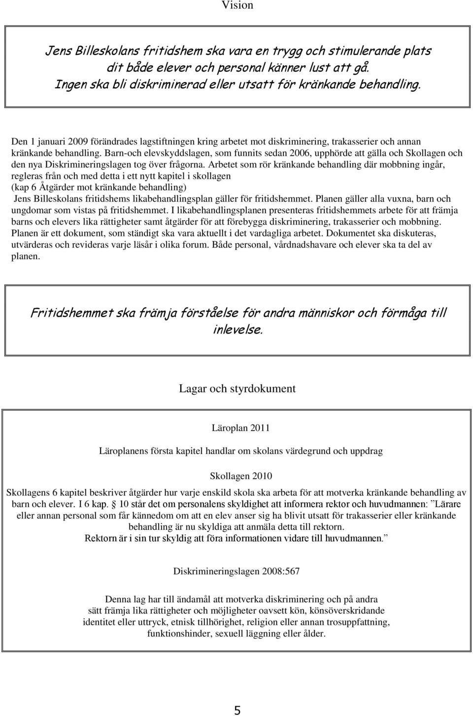Barn-och elevskyddslagen, som funnits sedan 2006, upphörde att gälla och Skollagen och den nya Diskrimineringslagen tog över frågorna.