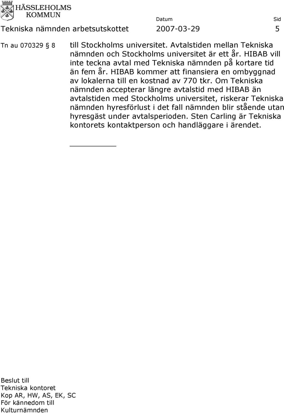 Om Tekniska nämnden accepterar längre avtalstid med HIBAB än avtalstiden med Stockholms universitet, riskerar Tekniska nämnden hyresförlust i det fall nämnden blir