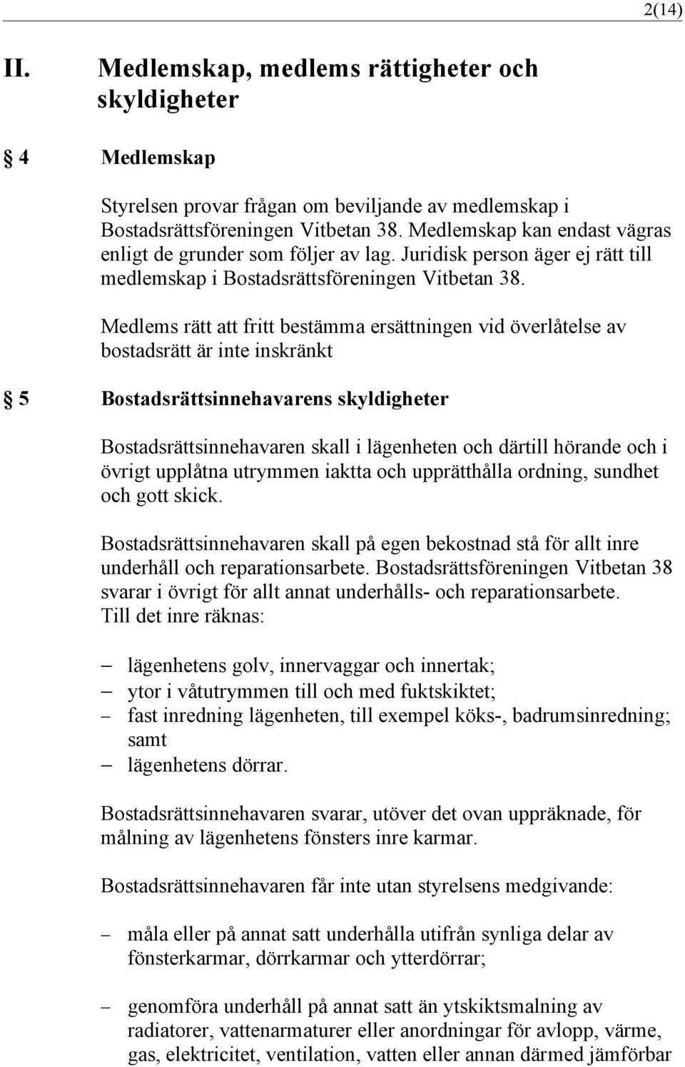 Medlems rätt att fritt bestämma ersättningen vid överlåtelse av bostadsrätt är inte inskränkt 5 Bostadsrättsinnehavarens skyldigheter Bostadsrättsinnehavaren skall i lägenheten och därtill hörande