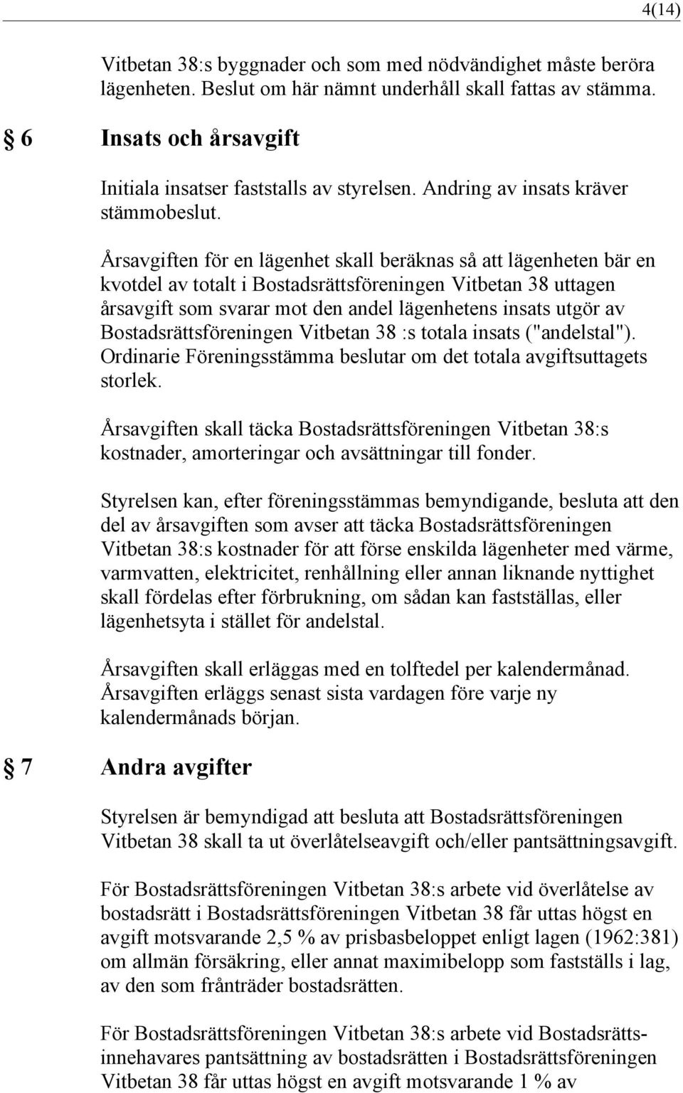 Årsavgiften för en lägenhet skall beräknas så att lägenheten bär en kvotdel av totalt i Bostadsrättsföreningen Vitbetan 38 uttagen årsavgift som svarar mot den andel lägenhetens insats utgör av