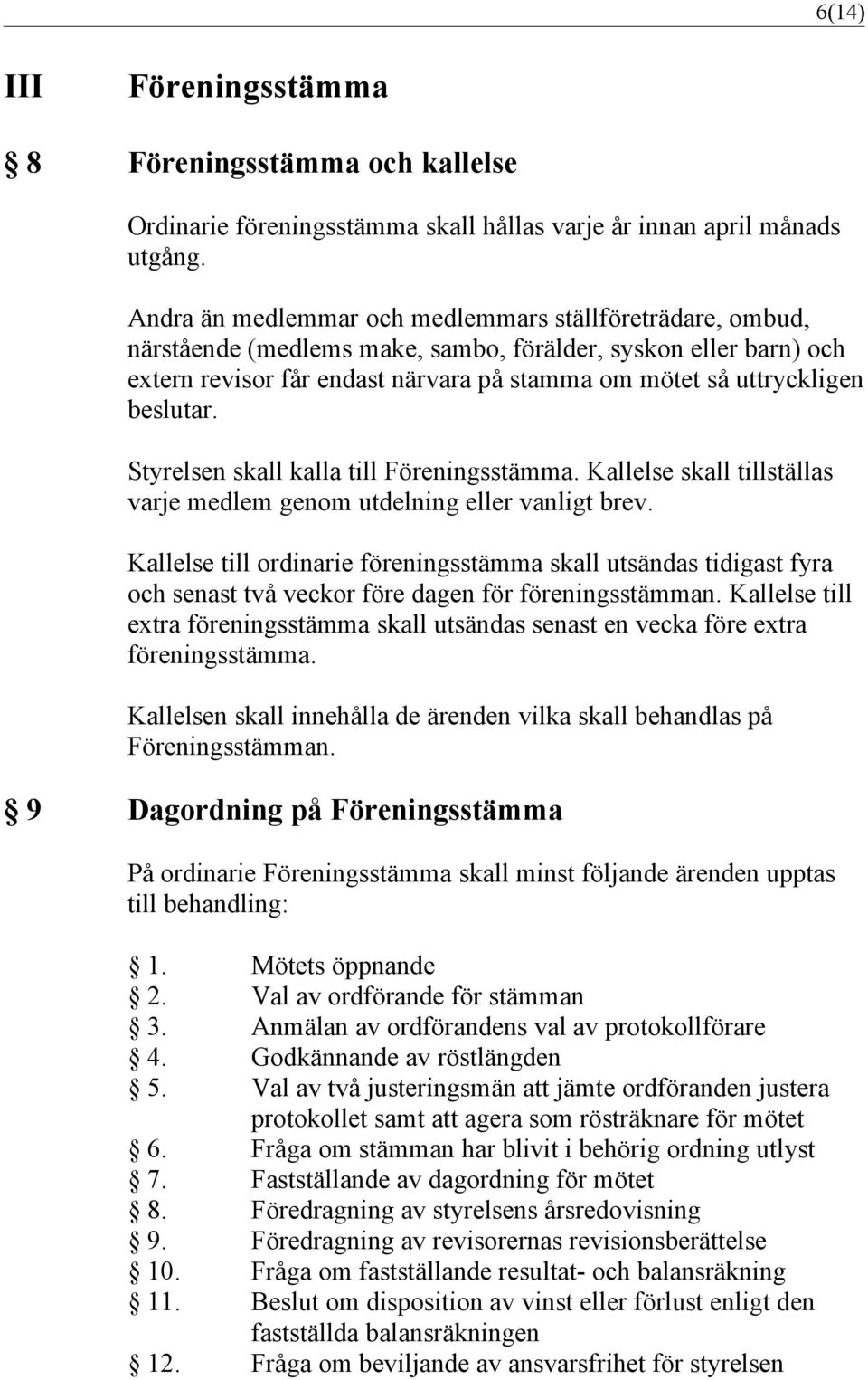 beslutar. Styrelsen skall kalla till Föreningsstämma. Kallelse skall tillställas varje medlem genom utdelning eller vanligt brev.