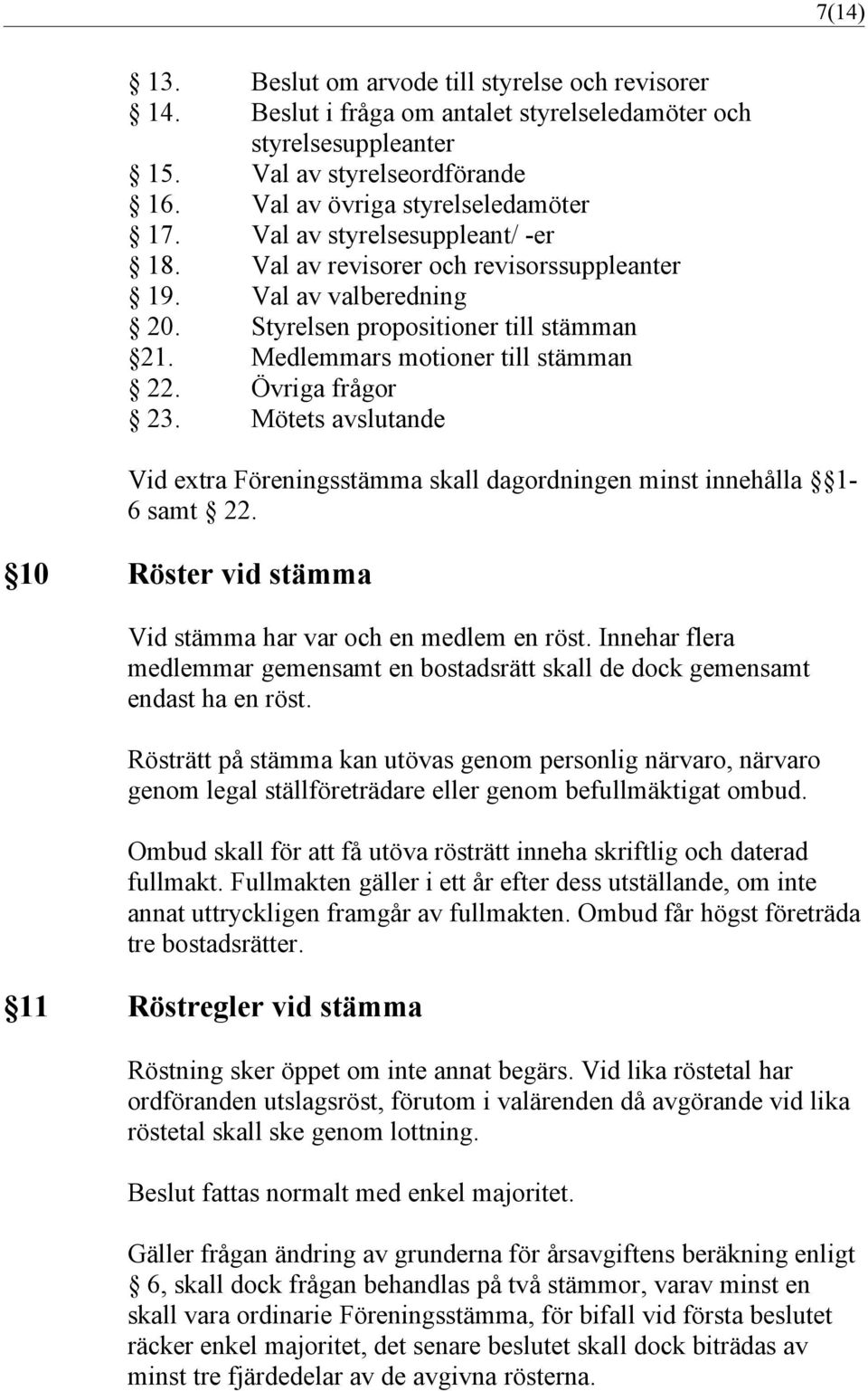 Mötets avslutande Vid extra Föreningsstämma skall dagordningen minst innehålla 1-6 samt 22. 10 Röster vid stämma Vid stämma har var och en medlem en röst.