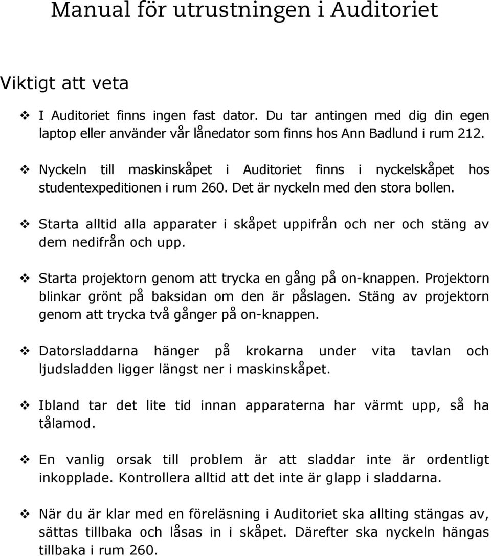 v Starta alltid alla apparater i skåpet uppifrån och ner och stäng av dem nedifrån och upp. v Starta projektorn genom att trycka en gång på on-knappen.