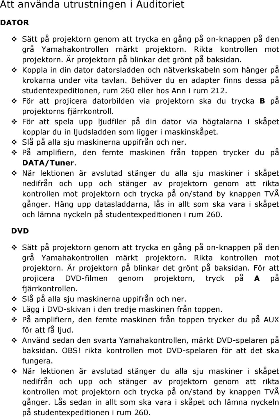 Behöver du en adapter finns dessa på studentexpeditionen, rum 260 eller hos Ann i rum 212. v För att projicera datorbilden via projektorn ska du trycka B på projektorns fjärrkontroll.