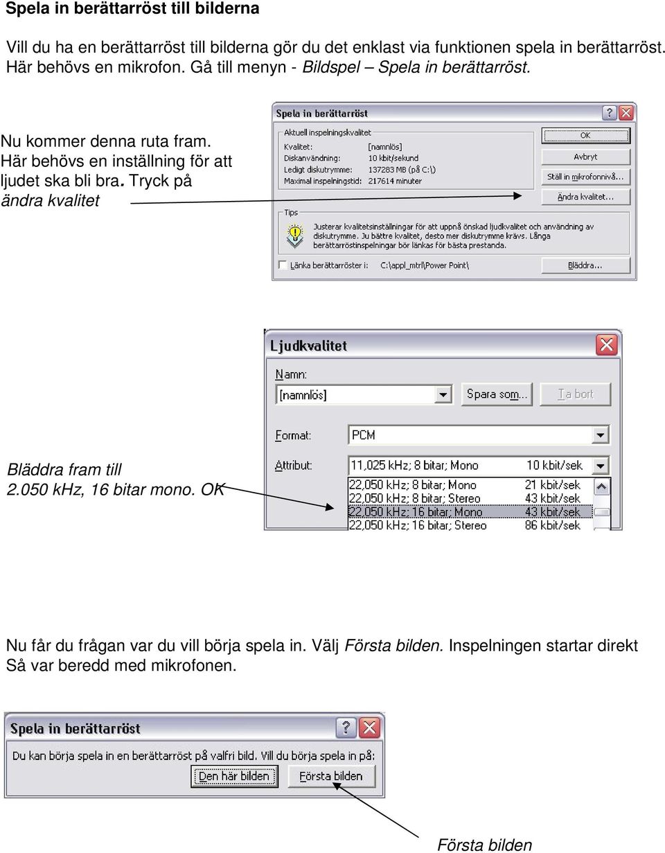 Här behövs en inställning för att ljudet ska bli bra. Tryck på ändra kvalitet Bläddra fram till 2.050 khz, 16 bitar mono.