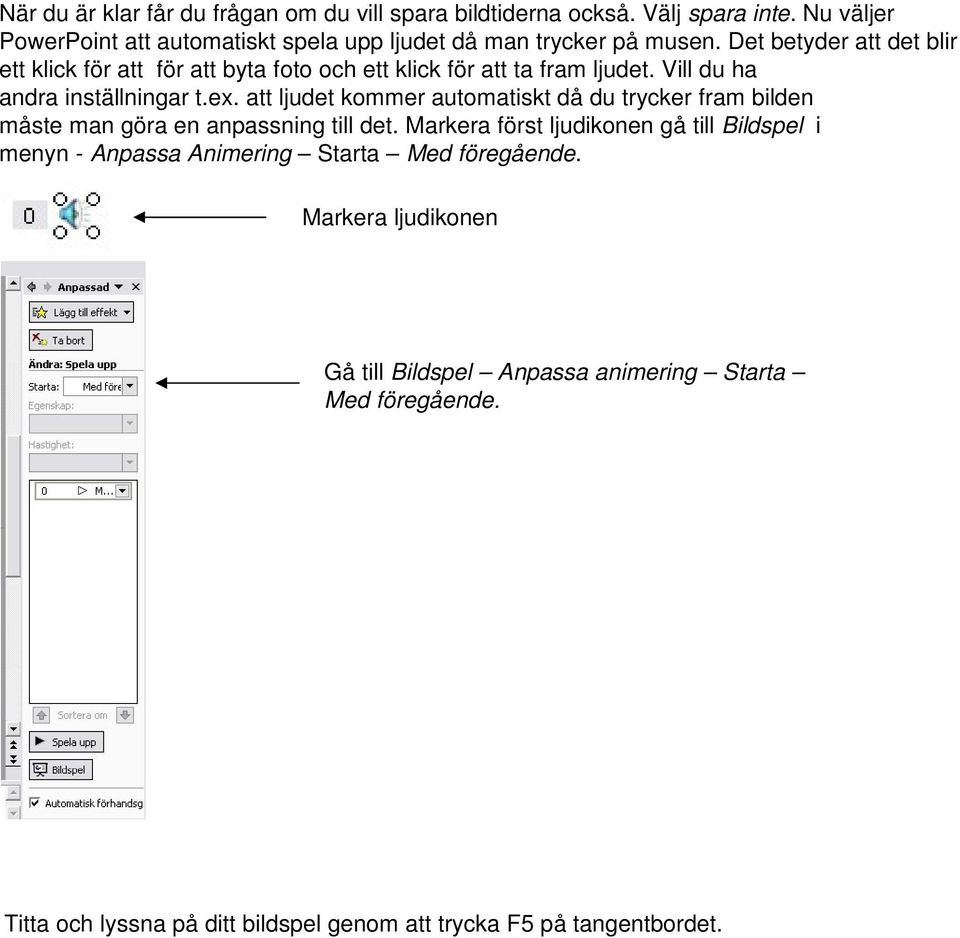 Det betyder att det blir ett klick för att för att byta foto och ett klick för att ta fram ljudet. Vill du ha andra inställningar t.ex.