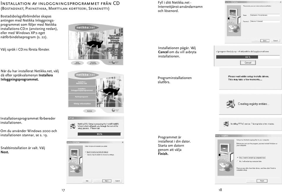 Välj Cancel om du vill avbryta installationen. När du har installerat Netikka.net, välj då efter språkvalsmenyn Installera Inloggningsprogrammet. Programinstallationen slutförs.