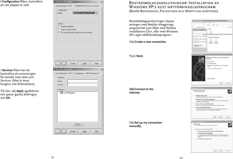 antingen med Netikka Inloggningsprogrammet som följer med Netikka installations-cd:n, eller med Windows XP:s eget nätförbindelseprogram. Välj Create a new connection.