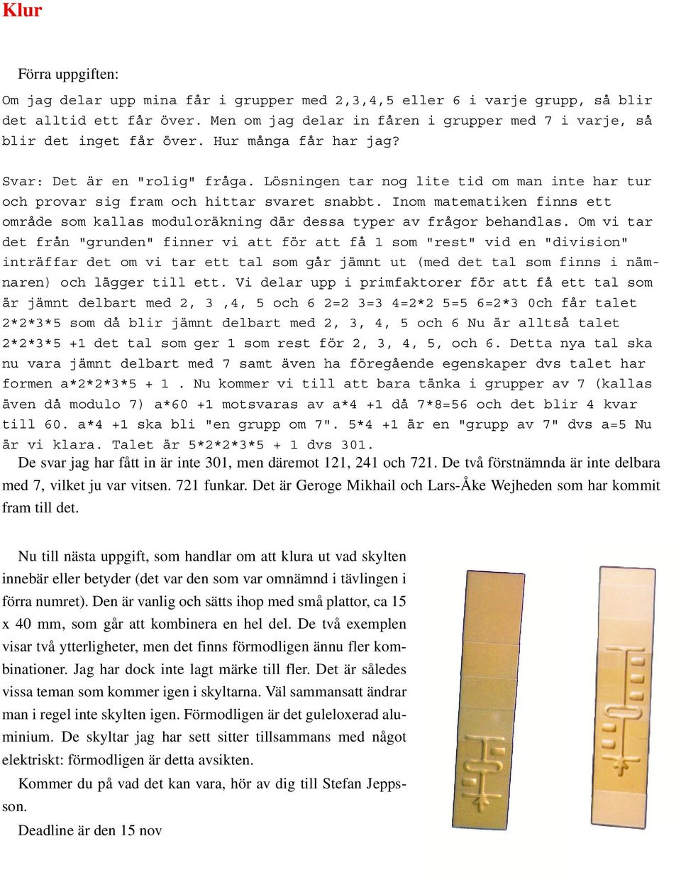 Lösningen tar nog lite tid om man inte har tur och provar sig fram och hittar svaret snabbt. Inom matematiken finns ett område som kallas moduloräkning där dessa typer av frågor behandlas.