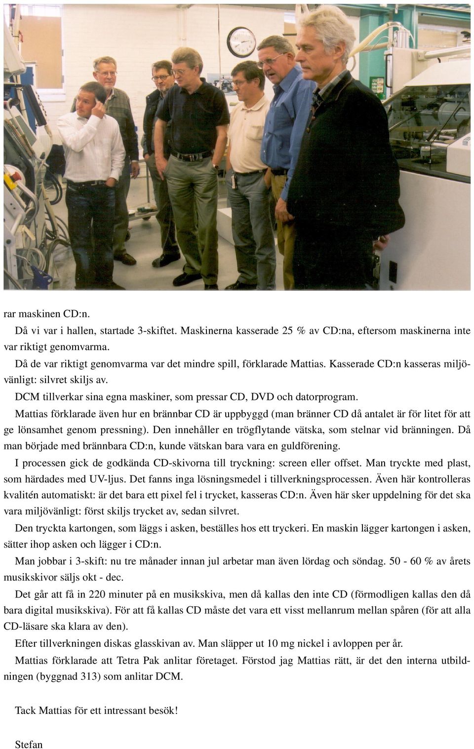 Mattias förklarade även hur en brännbar CD är uppbyggd (man bränner CD då antalet är för litet för att ge lönsamhet genom pressning). Den innehåller en trögflytande vätska, som stelnar vid bränningen.