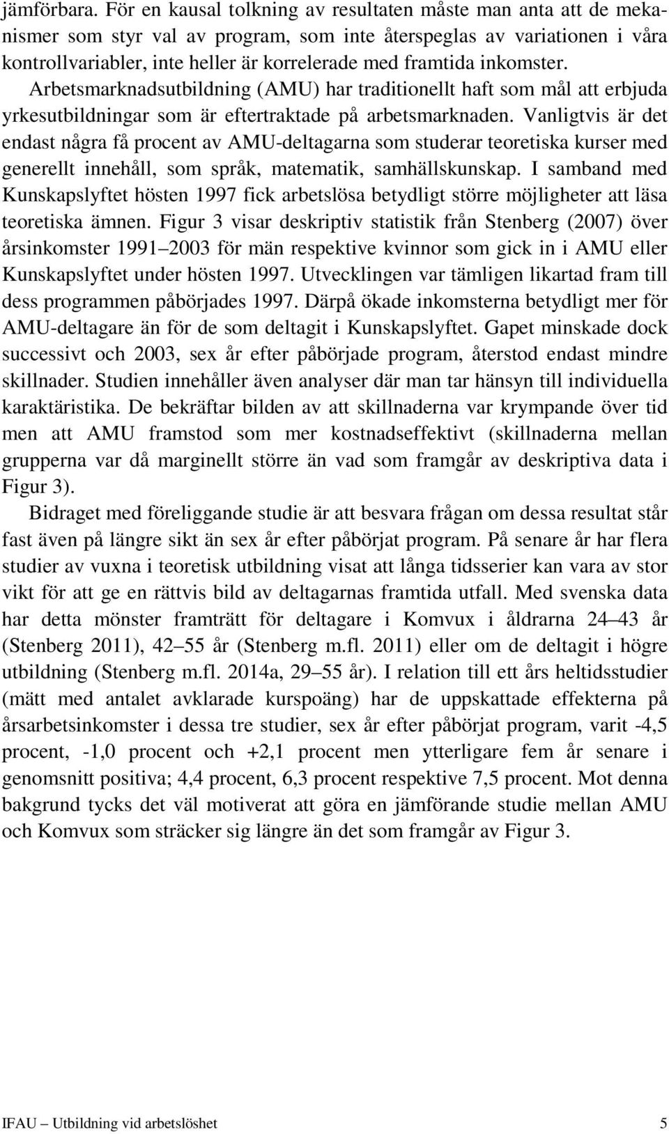 inkomster. Arbetsmarknadsutbildning (AMU) har traditionellt haft som mål att erbjuda yrkesutbildningar som är eftertraktade på arbetsmarknaden.