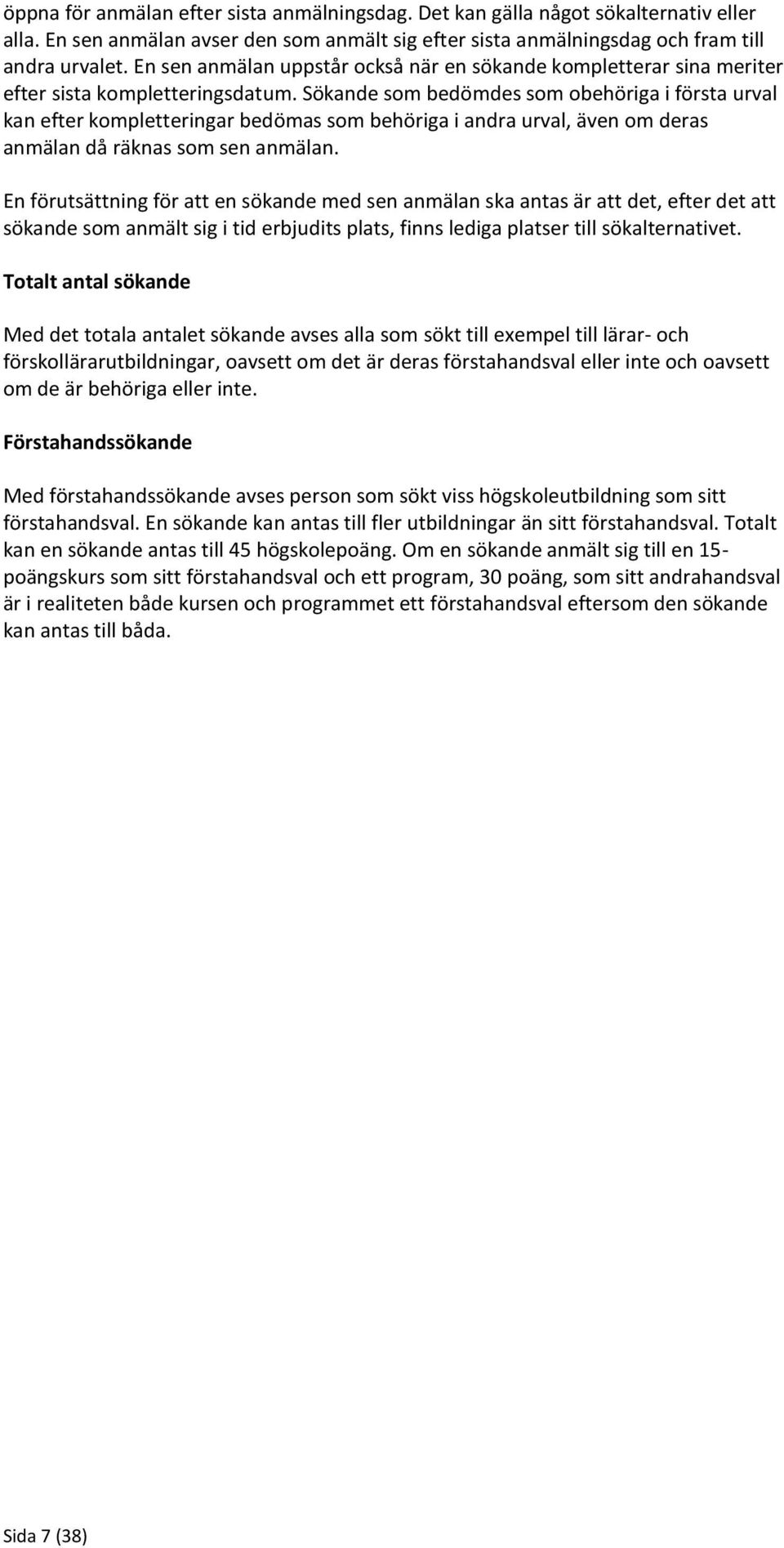 Sökande som bedömdes som obehöriga i första urval kan efter kompletteringar bedömas som behöriga i andra urval, även om deras anmälan då räknas som sen anmälan.