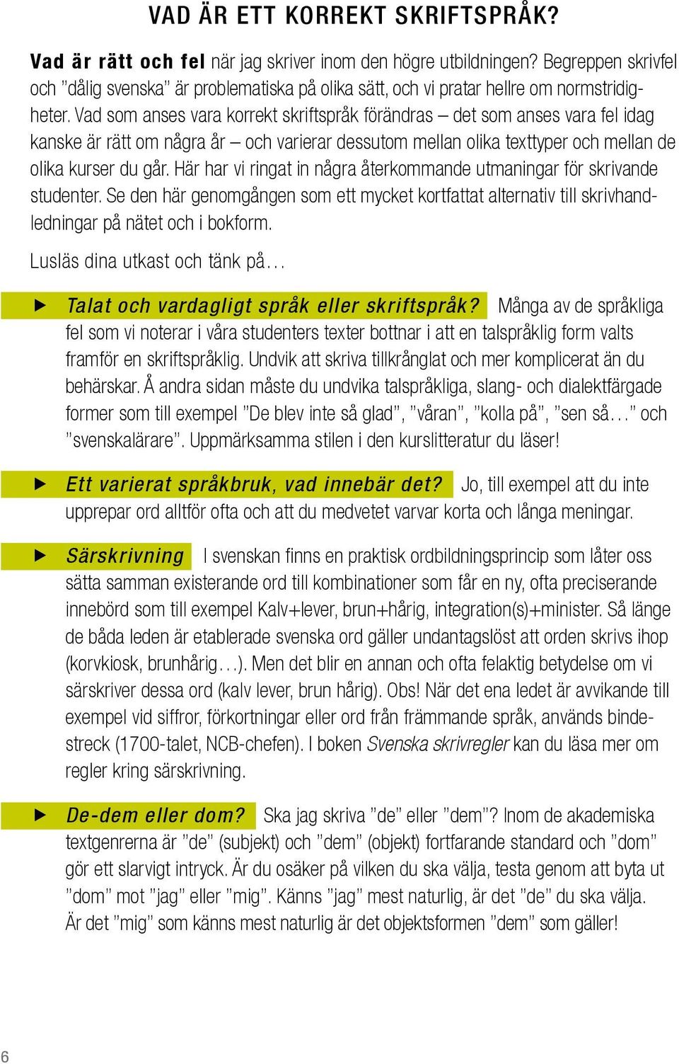 Vad som anses vara korrekt skriftspråk förändras det som anses vara fel idag kanske är rätt om några år och varierar dessutom mellan olika texttyper och mellan de olika kurser du går.