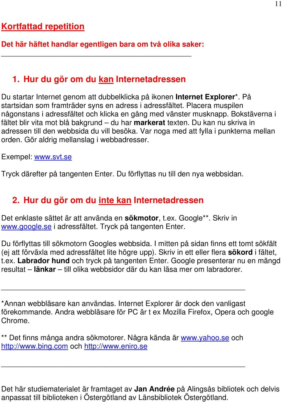 Bokstäverna i fältet blir vita mot blå bakgrund du har markerat texten. Du kan nu skriva in adressen till den webbsida du vill besöka. Var noga med att fylla i punkterna mellan orden.
