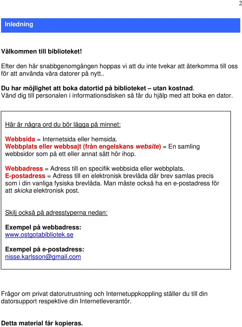Här är några ord du bör lägga på minnet: Webbsida = Internetsida eller hemsida. Webbplats eller webbsajt (från engelskans website) = En samling webbsidor som på ett eller annat sätt hör ihop.