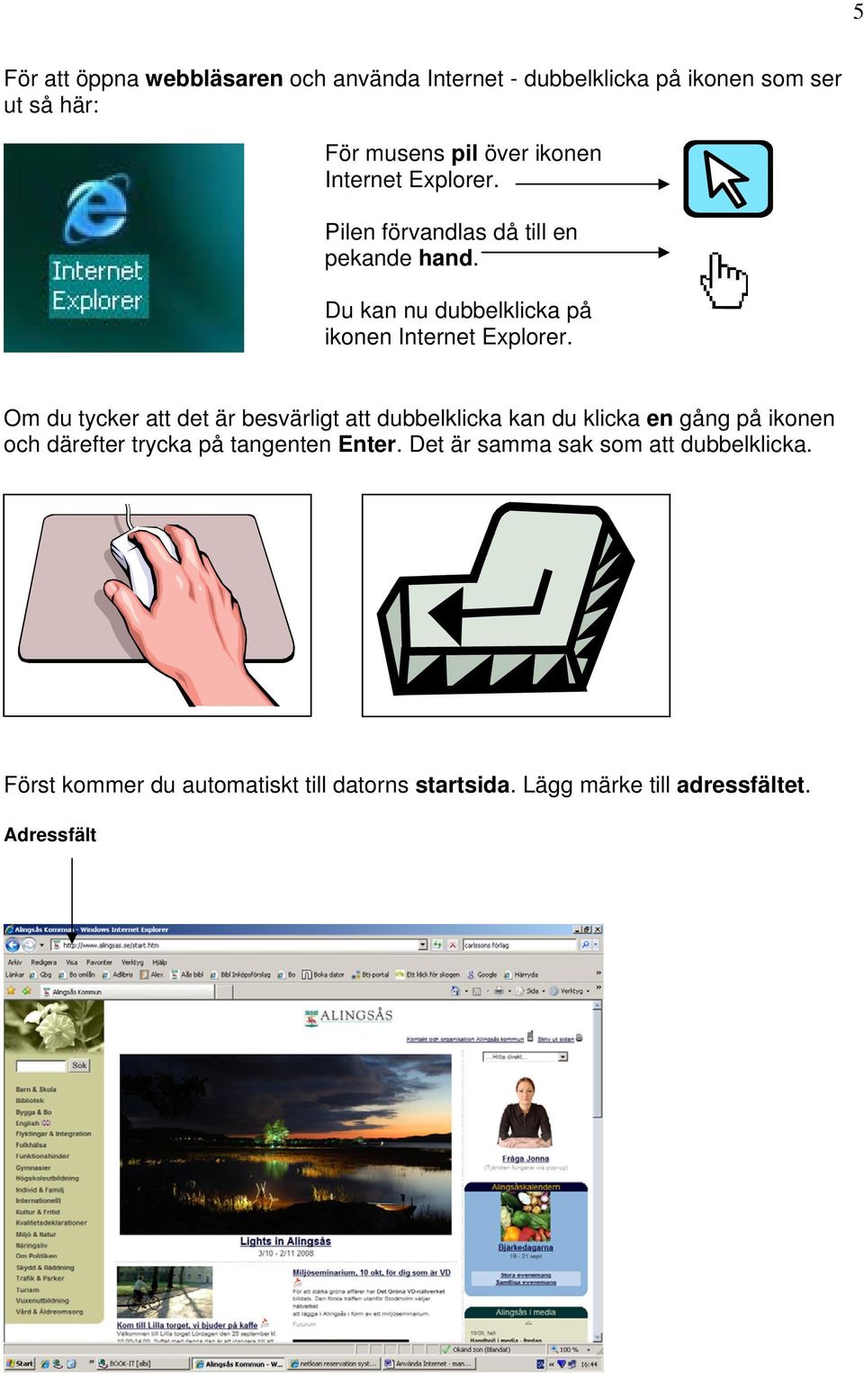 Om du tycker att det är besvärligt att dubbelklicka kan du klicka en gång på ikonen och därefter trycka på tangenten
