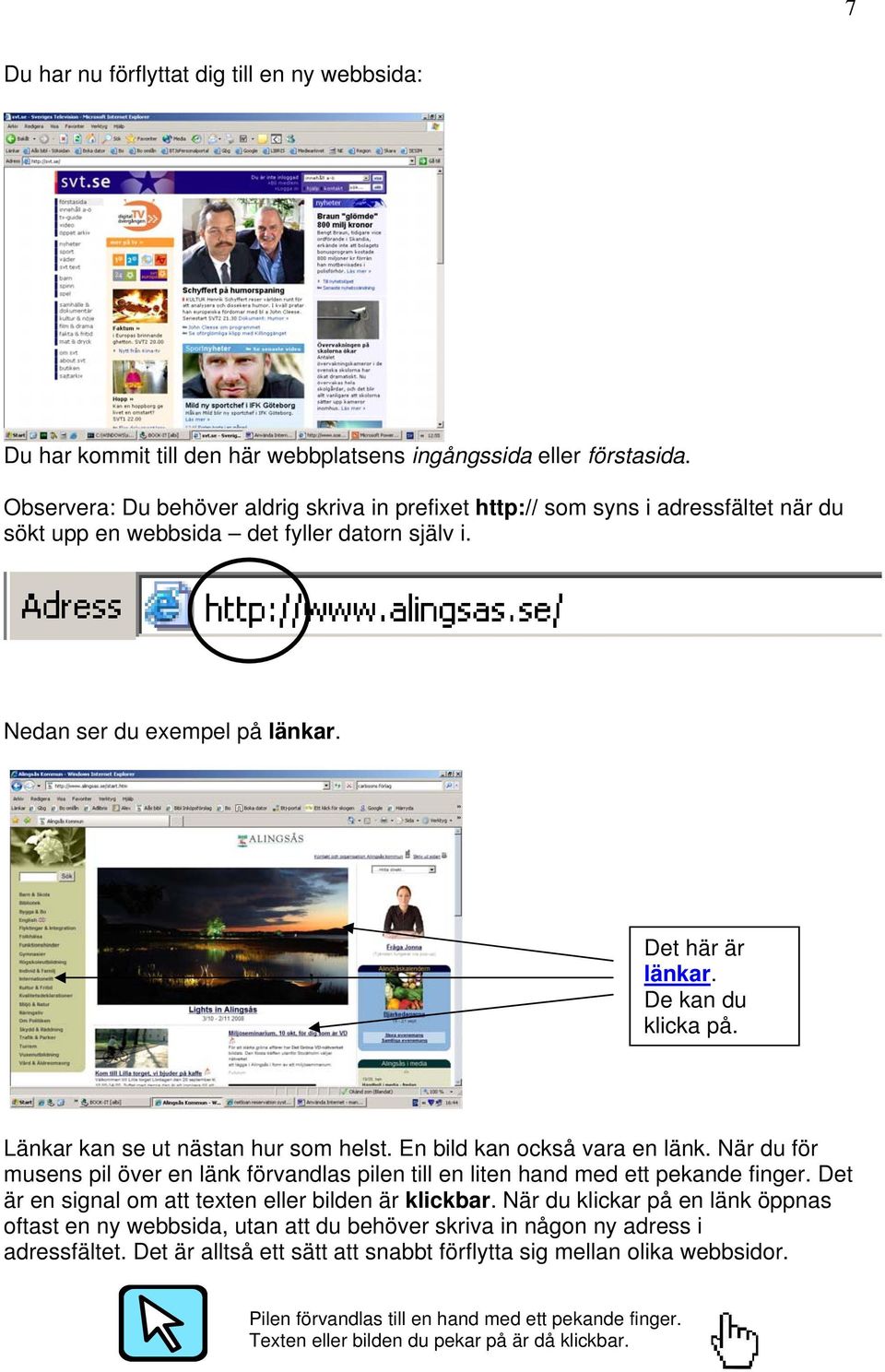 De kan du klicka på. Länkar kan se ut nästan hur som helst. En bild kan också vara en länk. När du för musens pil över en länk förvandlas pilen till en liten hand med ett pekande finger.