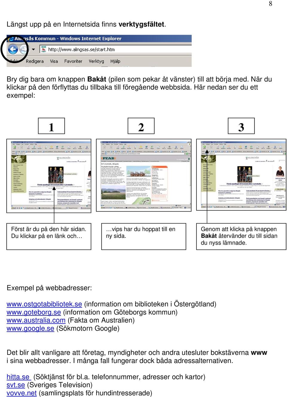 Genom att klicka på knappen Bakåt återvänder du till sidan du nyss lämnade. Exempel på webbadresser: www.ostgotabibliotek.se (information om biblioteken i Östergötland) www.goteborg.
