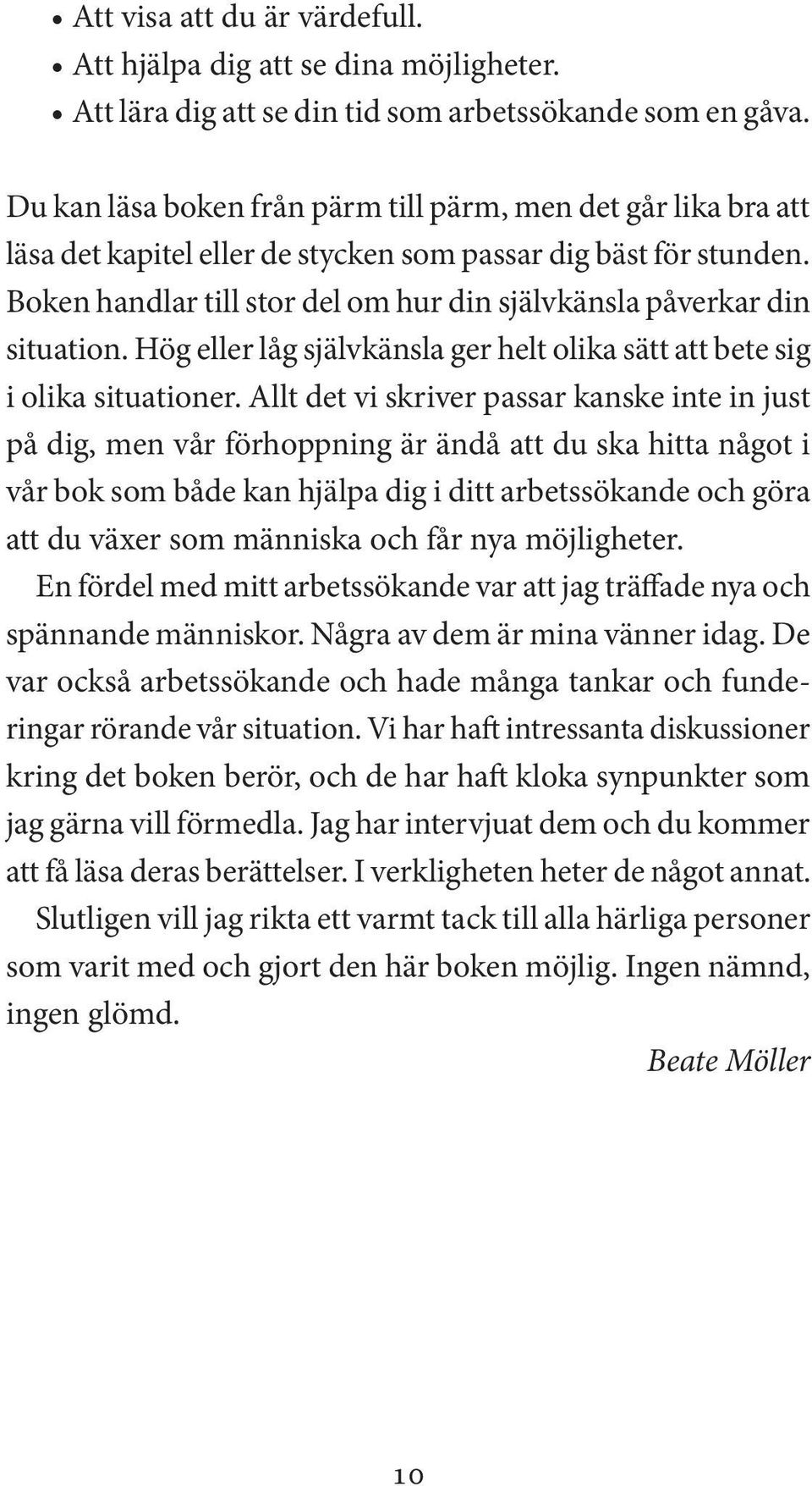 Boken handlar till stor del om hur din självkänsla påverkar din situation. Hög eller låg självkänsla ger helt olika sätt att bete sig i olika situationer.