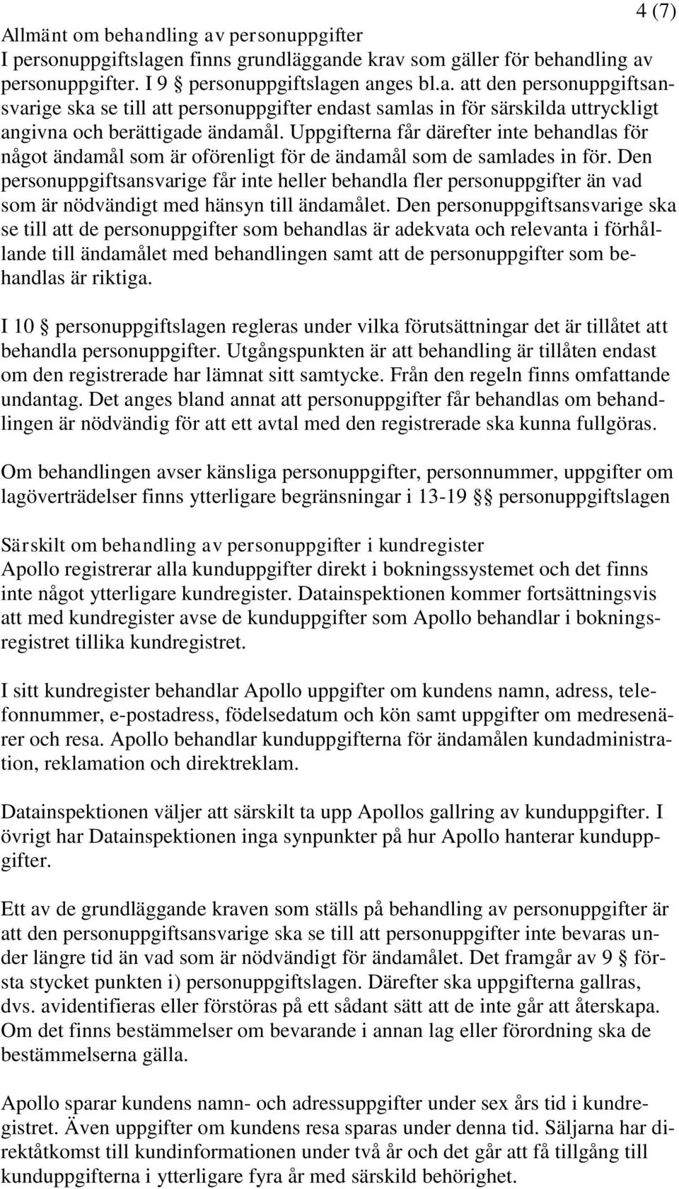 Den personuppgiftsansvarige får inte heller behandla fler personuppgifter än vad som är nödvändigt med hänsyn till ändamålet.