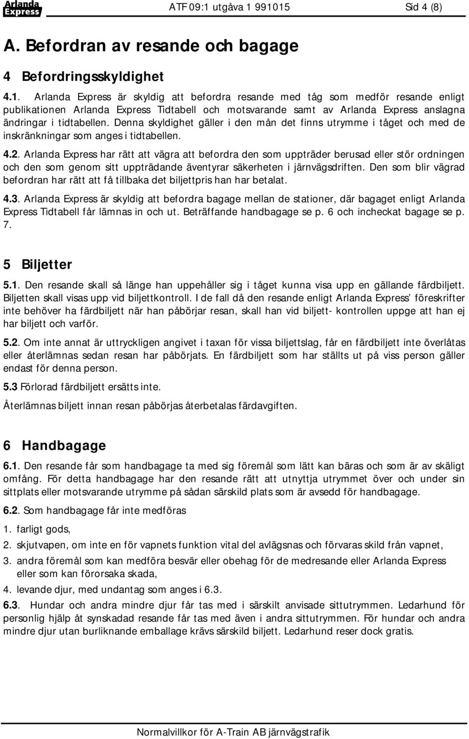 991015 Sid 4 (8) A. Befordran av resande och bagage 4 Befordringsskyldighet 4.1. Arlanda Express är skyldig att befordra resande med tåg som medför resande enligt publikationen Arlanda Express Tidtabell och motsvarande samt av Arlanda Express anslagna ändringar i tidtabellen.