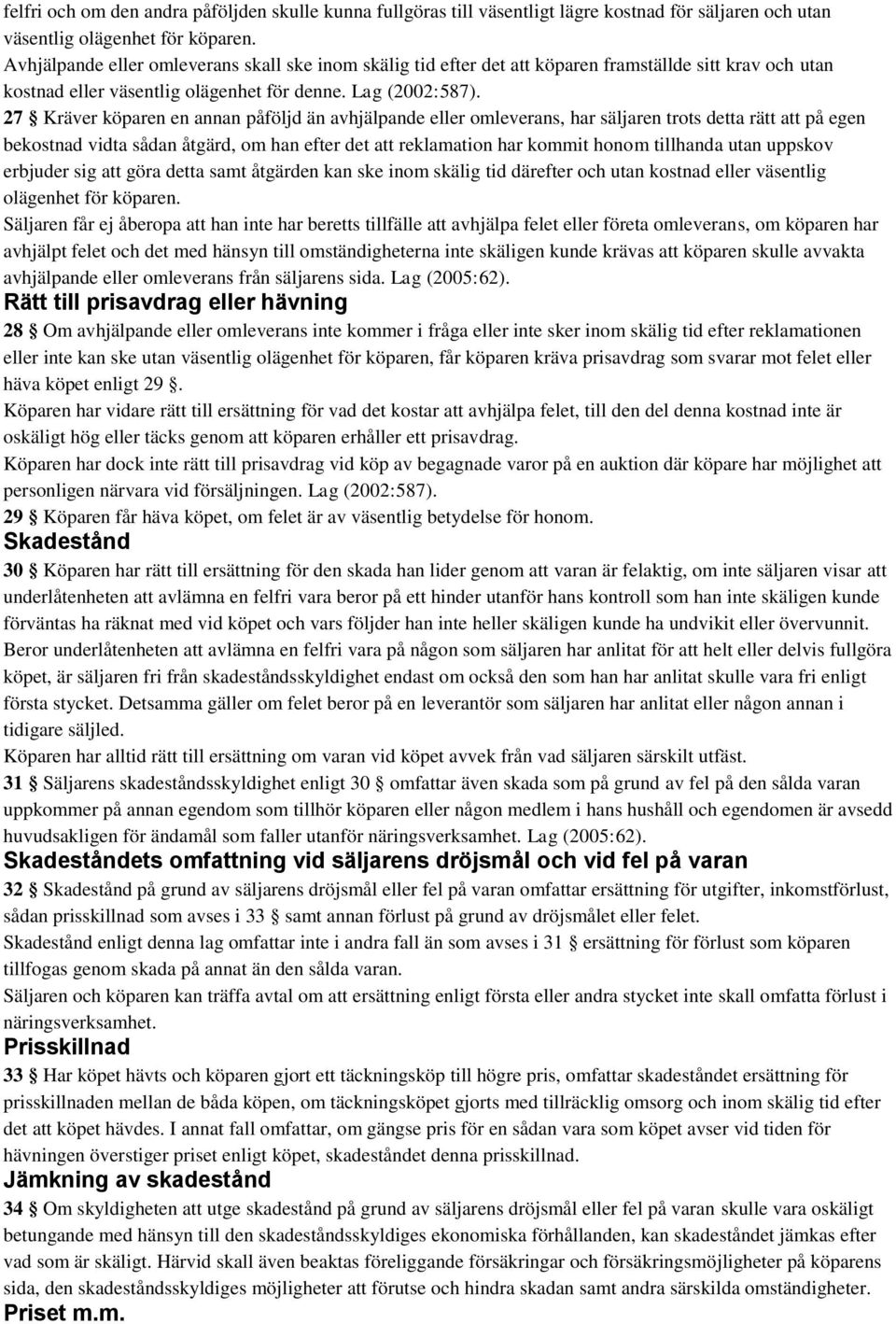 27 Kräver köparen en annan påföljd än avhjälpande eller omleverans, har säljaren trots detta rätt att på egen bekostnad vidta sådan åtgärd, om han efter det att reklamation har kommit honom tillhanda