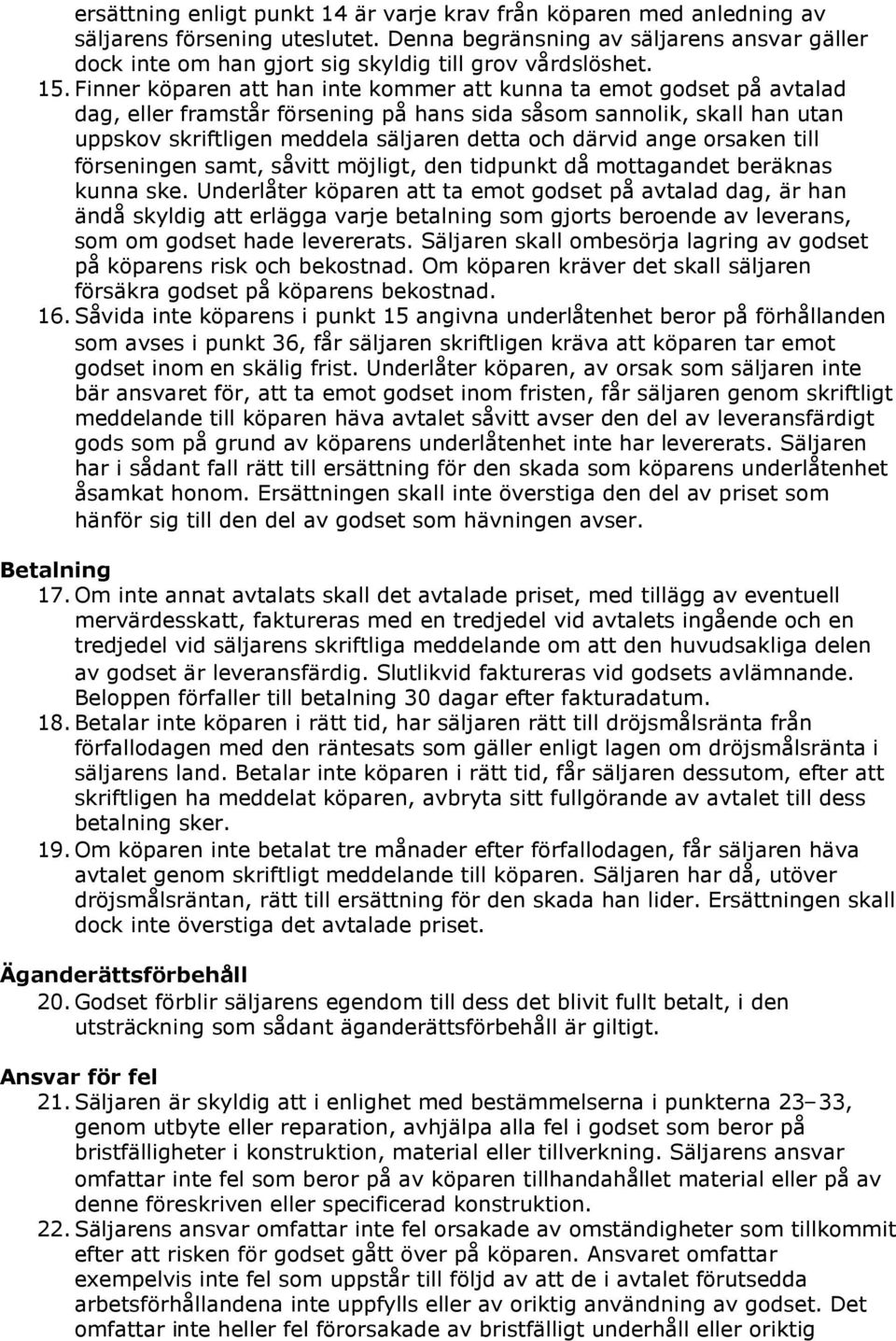 Finner köparen att han inte kommer att kunna ta emot godset på avtalad dag, eller framstår försening på hans sida såsom sannolik, skall han utan uppskov skriftligen meddela säljaren detta och därvid