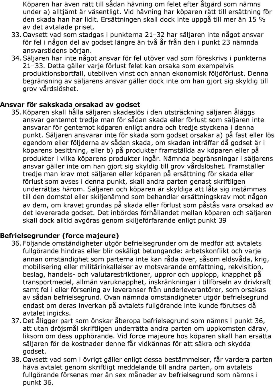 Oavsett vad som stadgas i punkterna 21 32 har säljaren inte något ansvar för fel i någon del av godset längre än två år från den i punkt 23 nämnda ansvarstidens början. 34.