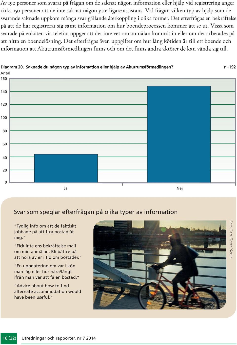 Det efterfrågas en bekräftel se på att de har registrerat sig samt information om hur boendeprocessen kommer att se ut.
