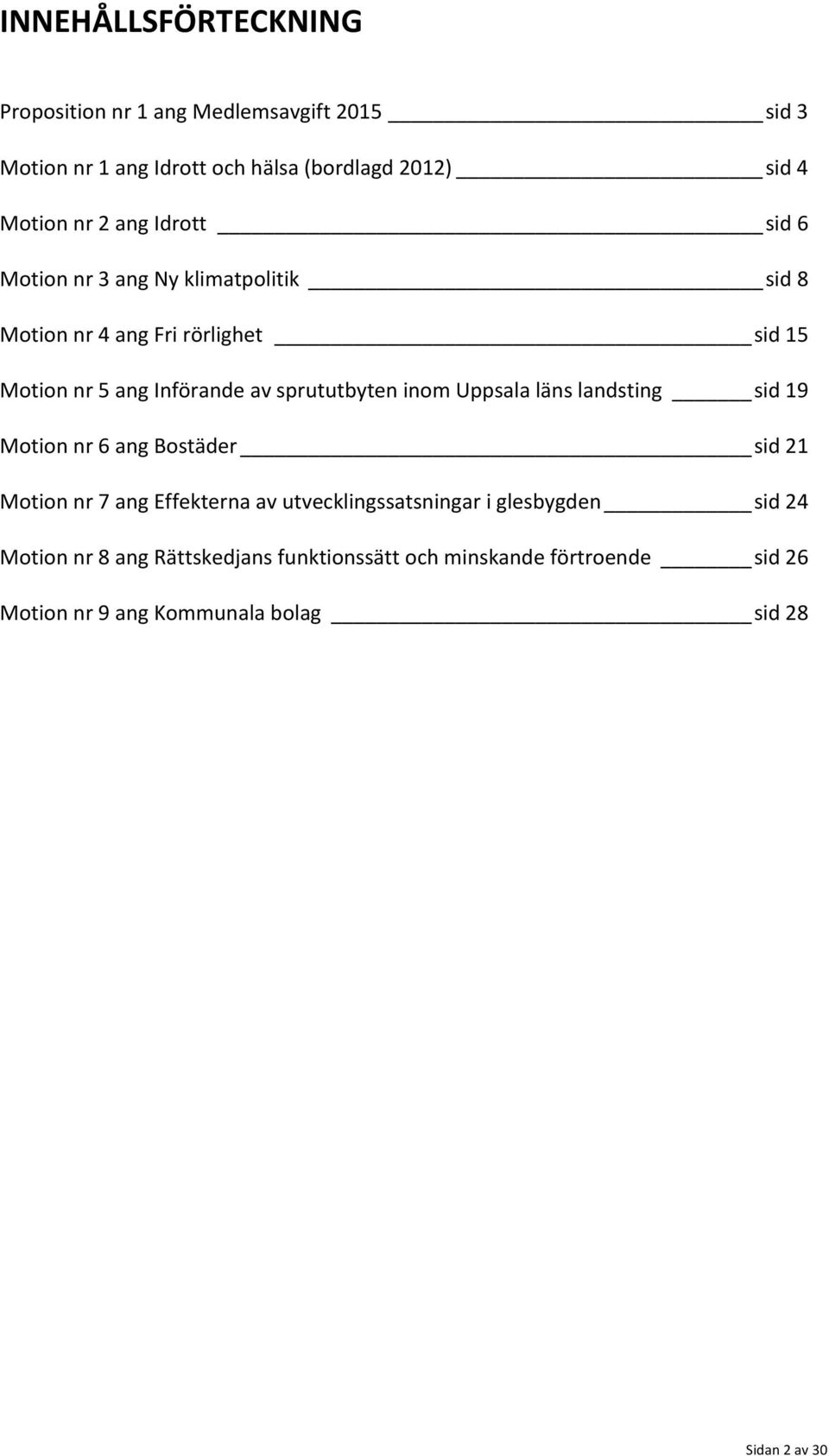 sprututbyten inom Uppsala läns landsting sid 19 Motion nr 6 ang Bostäder sid 21 Motion nr 7 ang Effekterna av utvecklingssatsningar i