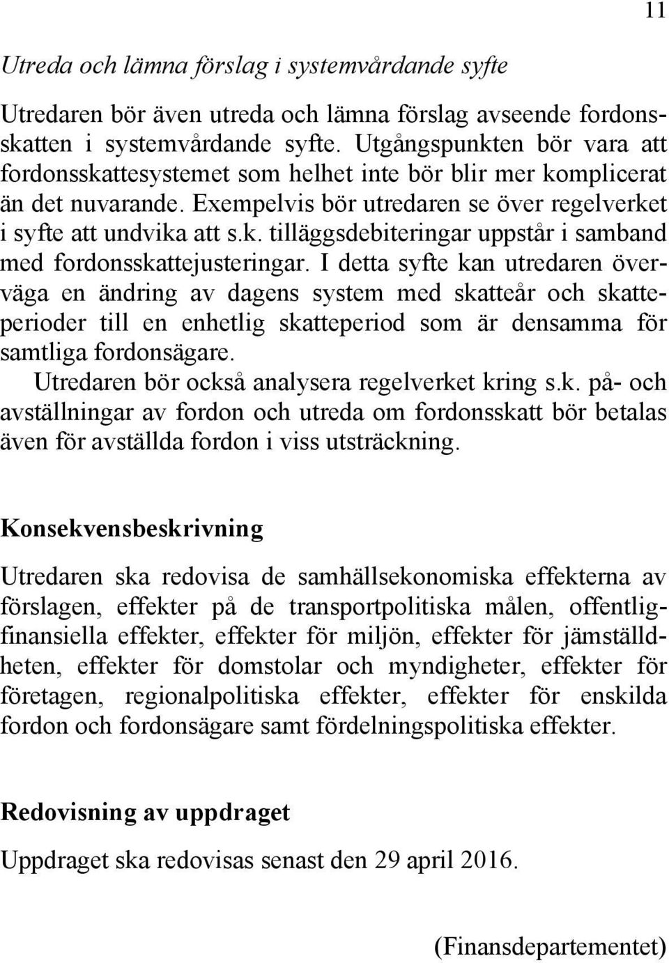 I detta syfte kan utredaren överväga en ändring av dagens system med skatteår och skatteperioder till en enhetlig skatteperiod som är densamma för samtliga fordonsägare.