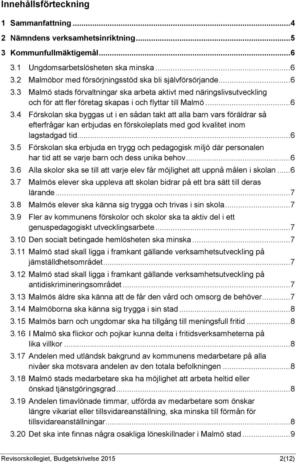 .. 6 3.5 Förskolan ska erbjuda en trygg och pedagogisk miljö där personalen har tid att se varje barn och dess unika behov... 6 3.6 Alla skolor ska se till att varje elev får möjlighet att uppnå målen i skolan.