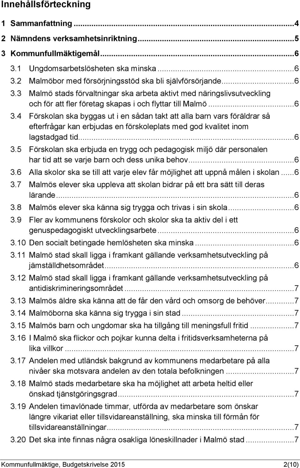 .. 6 3.5 Förskolan ska erbjuda en trygg och pedagogisk miljö där personalen har tid att se varje barn och dess unika behov... 6 3.6 Alla skolor ska se till att varje elev får möjlighet att uppnå målen i skolan.