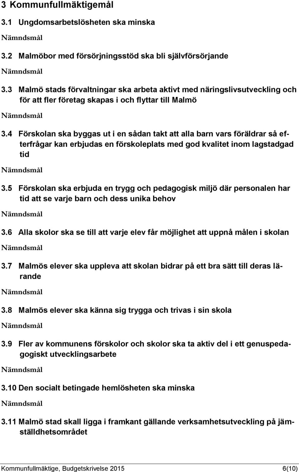 4 Förskolan ska byggas ut i en sådan takt att alla barn vars föräldrar så efterfrågar kan erbjudas en förskoleplats med god kvalitet inom lagstadgad tid 3.