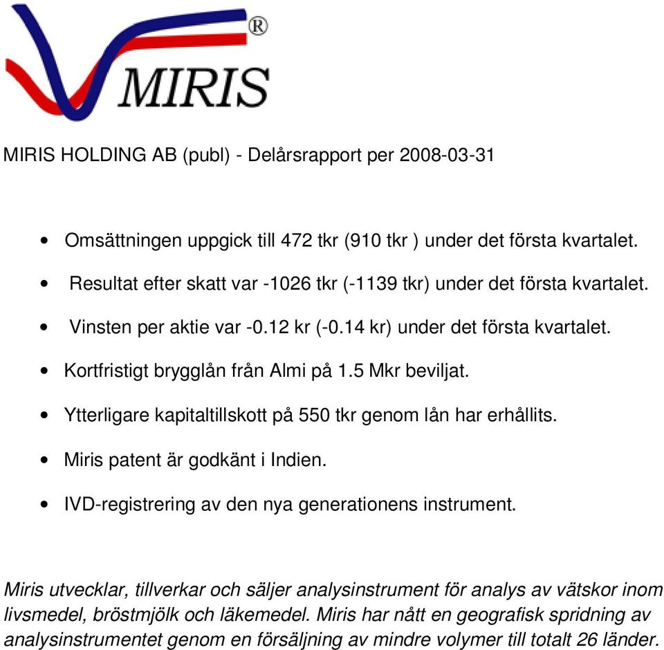 Kortfristigt brygglån från Almi på 1.5 Mkr beviljat. Ytterligare kapitaltillskott på 550 tkr genom lån har erhållits. Miris patent är godkänt i Indien.