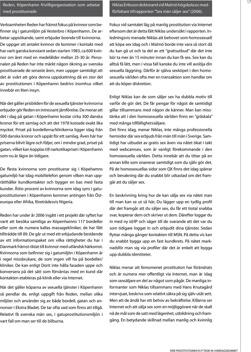 De uppger att antalet kvinnor de kommer i kontakt med har varit ganska konstant sedan starten 1983, ca 600 kvinnor om året med en medelålder mellan 25-30 år.