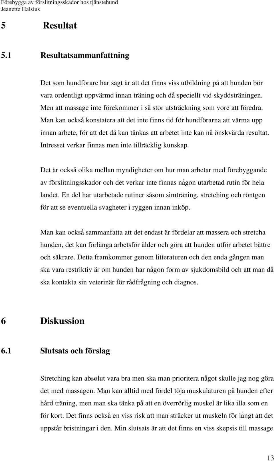 Man kan också konstatera att det inte finns tid för hundförarna att värma upp innan arbete, för att det då kan tänkas att arbetet inte kan nå önskvärda resultat.