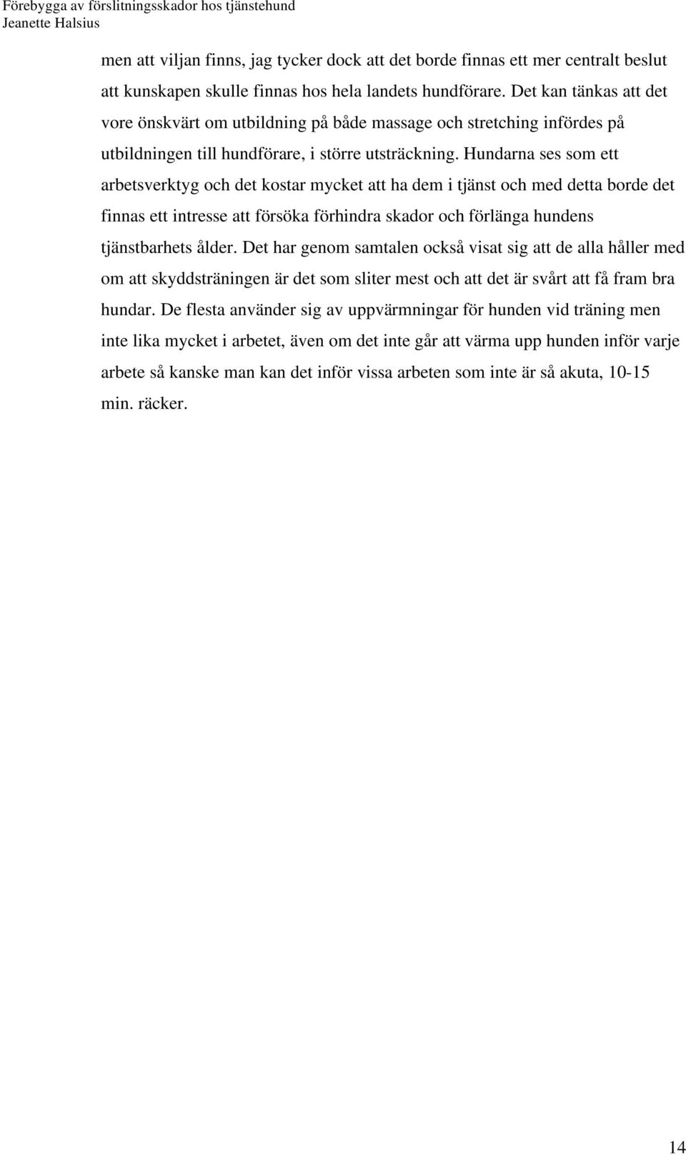 Hundarna ses som ett arbetsverktyg och det kostar mycket att ha dem i tjänst och med detta borde det finnas ett intresse att försöka förhindra skador och förlänga hundens tjänstbarhets ålder.