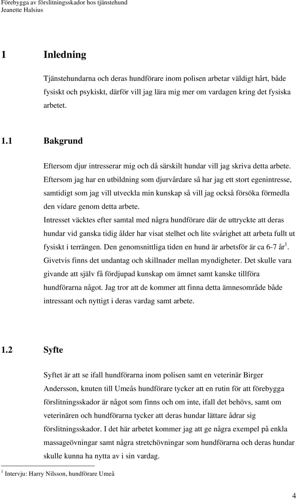 Eftersom jag har en utbildning som djurvårdare så har jag ett stort egenintresse, samtidigt som jag vill utveckla min kunskap så vill jag också försöka förmedla den vidare genom detta arbete.