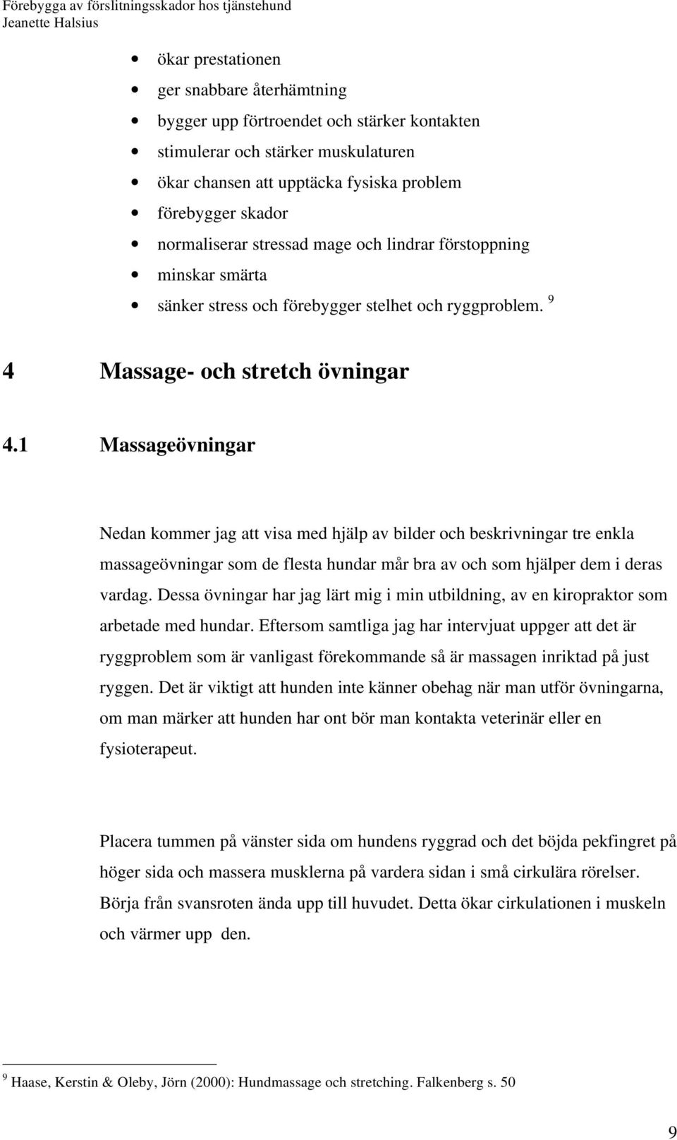 1 Massageövningar Nedan kommer jag att visa med hjälp av bilder och beskrivningar tre enkla massageövningar som de flesta hundar mår bra av och som hjälper dem i deras vardag.