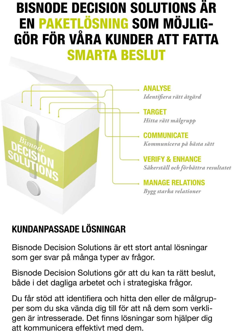 stort antal lösningar som ger svar på många typer av frågor. Bisnode Decision Solutions gör att du kan ta rätt beslut, både i det dagliga arbetet och i strategiska frågor.