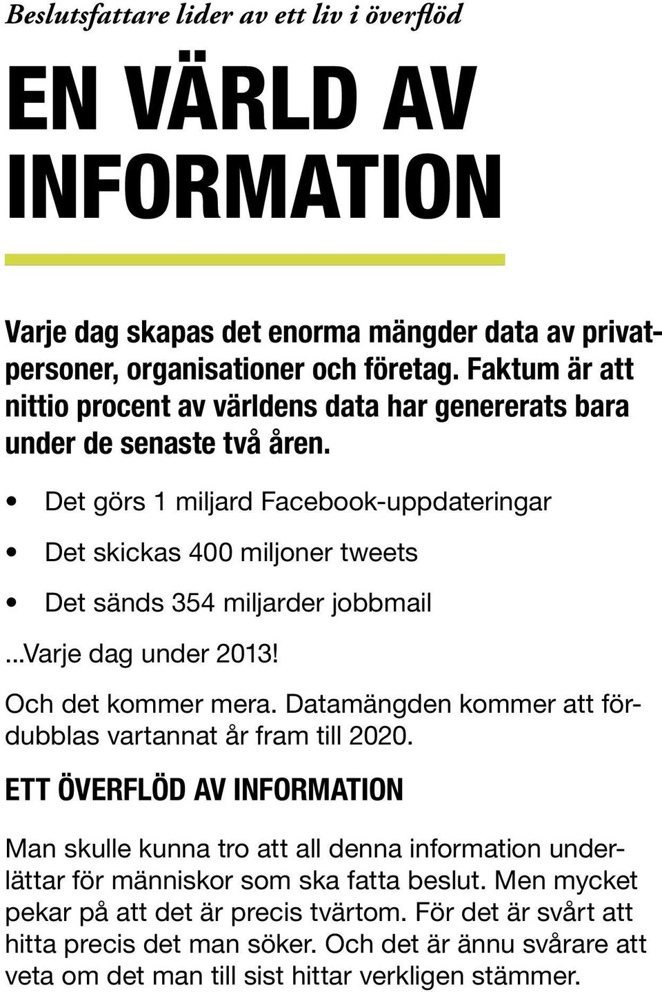 Det görs 1 miljard Facebook-uppdateringar Det skickas 400 miljoner tweets Det sänds 354 miljarder jobbmail...varje dag under 2013! Och det kommer mera.