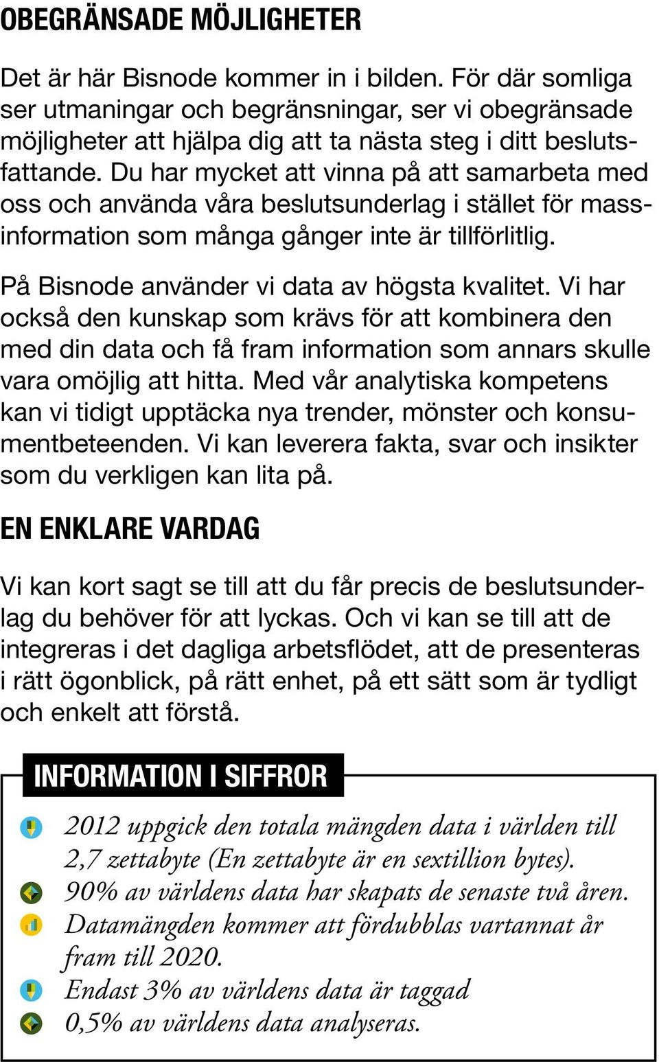 Vi har också den kunskap som krävs för att kombinera den med din data och få fram information som annars skulle vara omöjlig att hitta.