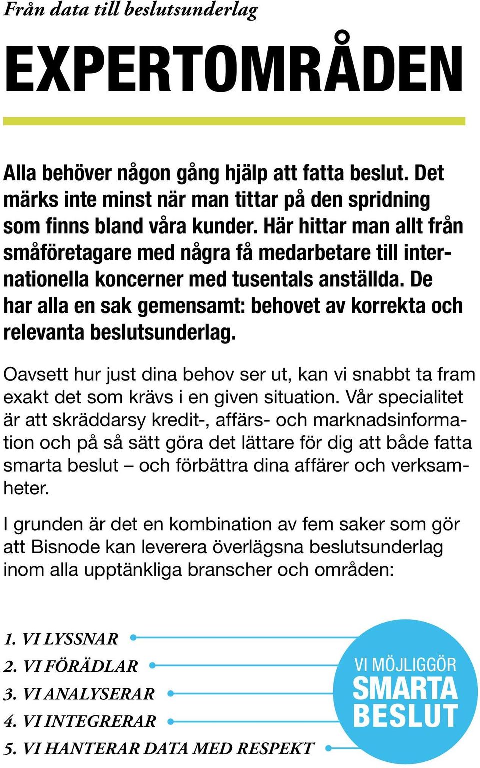 Oavsett hur just dina behov ser ut, kan vi snabbt ta fram exakt det som krävs i en given situation.