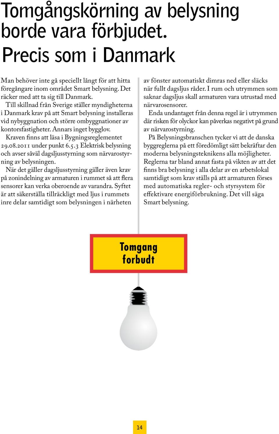 Till skillnad från Sverige ställer myndigheterna i Danmark krav på att Smart belysning installeras vid nybyggnation och större ombyggnationer av kontorsfastigheter. Annars inget bygglov.