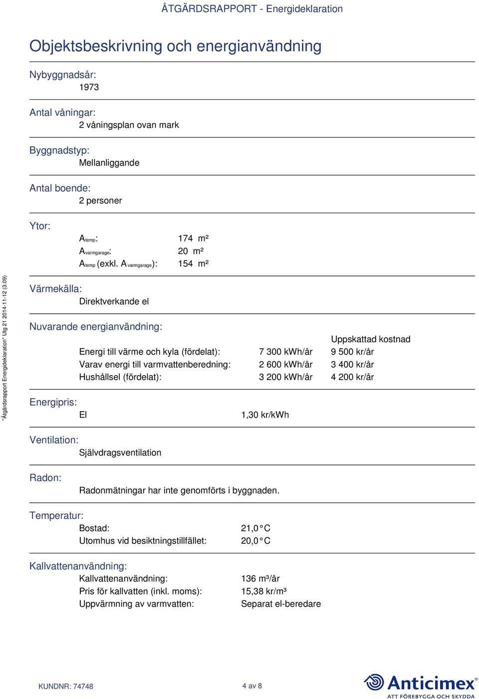 A varmgarage): 154 m² Värmekälla: Direktverkande el Nuvarande energianvändning: Uppskattad kostnad Energi till värme och kyla (fördelat): 7 300 kwh/år 9 500 kr/år Varav energi till